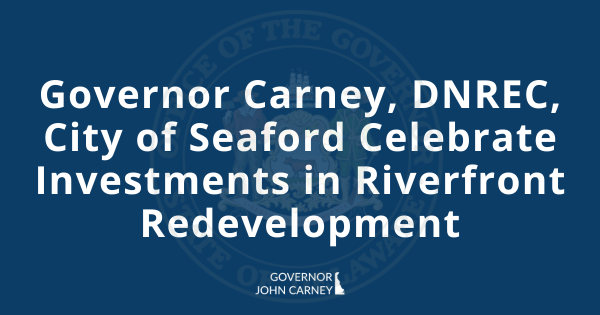 Governor Carney, DNREC, Seaford Celebrate Investments in Riverfront Redevelopment